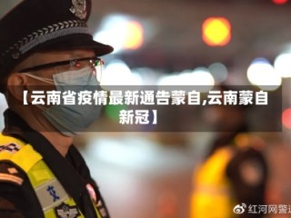 【云南省疫情最新通告蒙自,云南蒙自新冠】