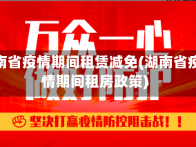 湖南省疫情期间租赁减免(湖南省疫情期间租房政策)