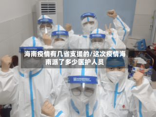 海南疫情有几省支援的/这次疫情海南派了多少医护人员