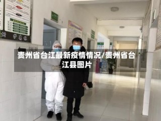 贵州省台江最新疫情情况/贵州省台江县图片