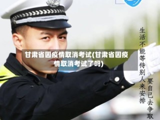 甘肃省因疫情取消考试(甘肃省因疫情取消考试了吗)