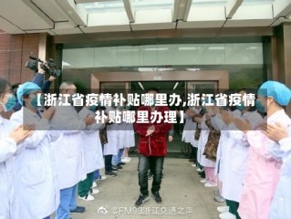 【浙江省疫情补贴哪里办,浙江省疫情补贴哪里办理】