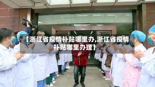 【浙江省疫情补贴哪里办,浙江省疫情补贴哪里办理】