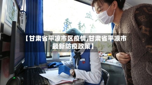 【甘肃省平凉市区疫情,甘肃省平凉市最新防疫政策】