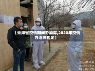 【青海省疫情期间办酒席,2020年疫情办酒席规定】