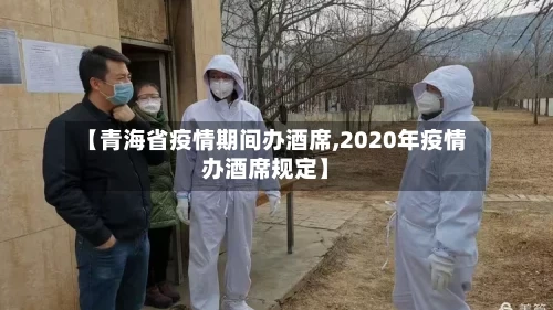 【青海省疫情期间办酒席,2020年疫情办酒席规定】