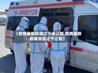【疫情最新报道辽宁省辽阳,疫情最新数据消息辽宁辽阳】