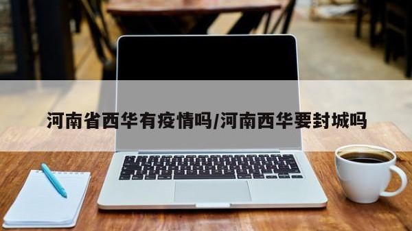 河南省西华有疫情吗/河南西华要封城吗
