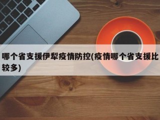 哪个省支援伊犁疫情防控(疫情哪个省支援比较多)