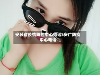 安装省疫情防控中心电话/安广防疫中心电话
