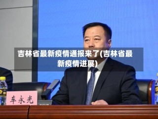 吉林省最新疫情通报来了(吉林省最新疫情进展)