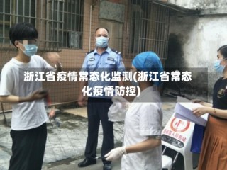 浙江省疫情常态化监测(浙江省常态化疫情防控)