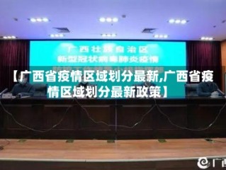 【广西省疫情区域划分最新,广西省疫情区域划分最新政策】