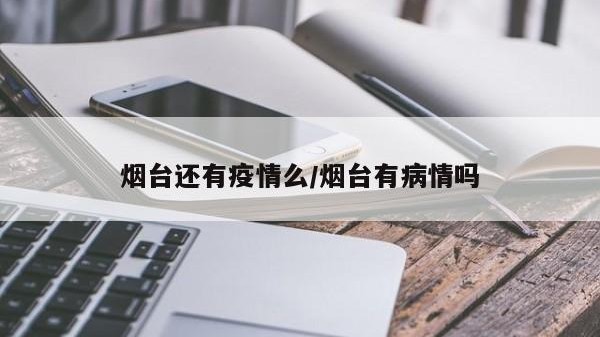 烟台还有疫情么/烟台有病情吗