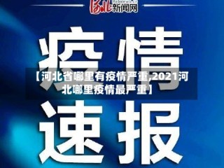 【河北省哪里有疫情严重,2021河北哪里疫情最严重】
