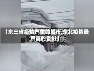 【东三省疫情严重的城市,东北疫情最严重的省份】