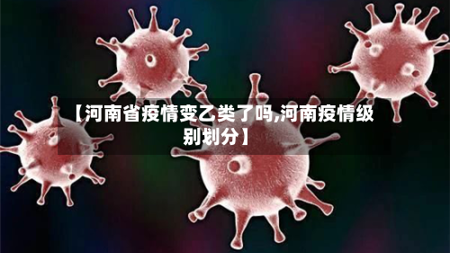 【河南省疫情变乙类了吗,河南疫情级别划分】