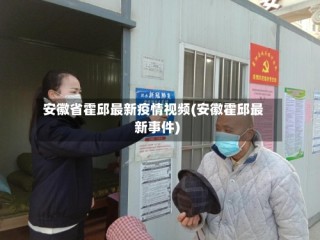 安徽省霍邱最新疫情视频(安徽霍邱最新事件)