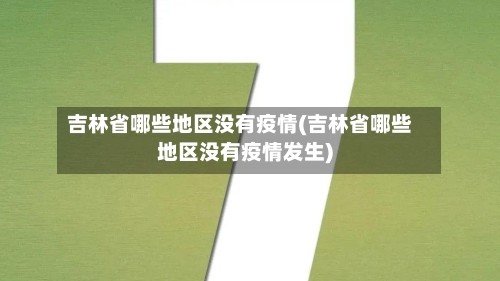 吉林省哪些地区没有疫情(吉林省哪些地区没有疫情发生)