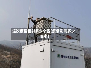 这次疫情辐射多少个省(疫情影响多少省市)