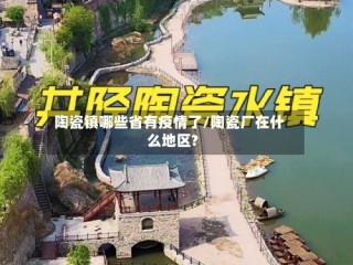 陶瓷镇哪些省有疫情了/陶瓷厂在什么地区?