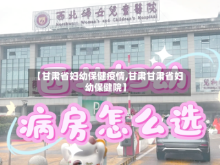 【甘肃省妇幼保健疫情,甘肃甘肃省妇幼保健院】