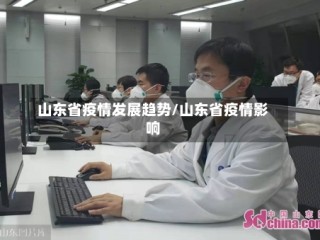 山东省疫情发展趋势/山东省疫情影响