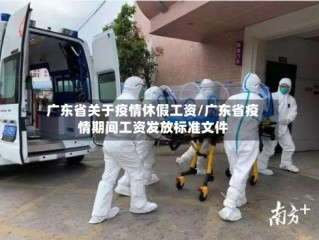 广东省关于疫情休假工资/广东省疫情期间工资发放标准文件