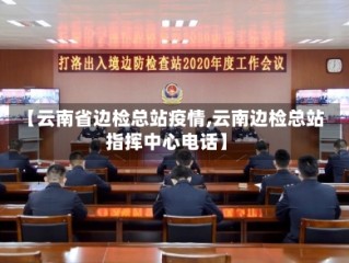 【云南省边检总站疫情,云南边检总站指挥中心电话】