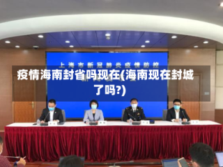 疫情海南封省吗现在(海南现在封城了吗?)