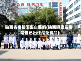 陕西省疫情隔离自费吗(陕西隔离费用是自己出还是免费的)