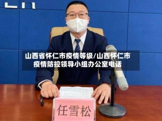 山西省怀仁市疫情等级/山西怀仁市疫情防控领导小组办公室电话