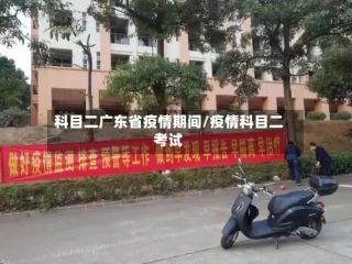 科目二广东省疫情期间/疫情科目二考试