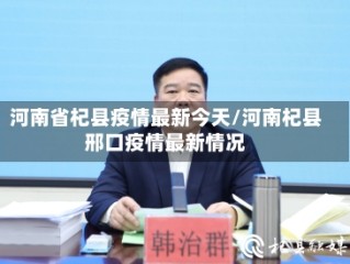 河南省杞县疫情最新今天/河南杞县邢口疫情最新情况