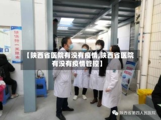 【陕西省医院有没有疫情,陕西省医院有没有疫情管控】