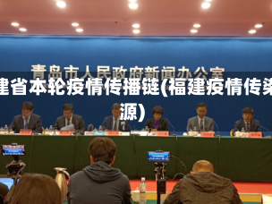 福建省本轮疫情传播链(福建疫情传染源)