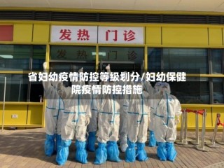 省妇幼疫情防控等级划分/妇幼保健院疫情防控措施