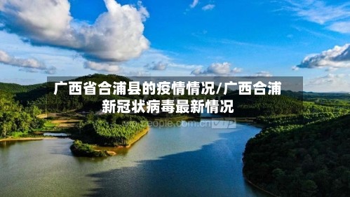 广西省合浦县的疫情情况/广西合浦新冠状病毒最新情况