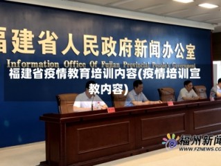 福建省疫情教育培训内容(疫情培训宣教内容)