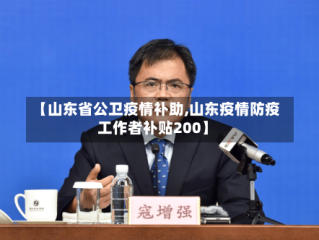 【山东省公卫疫情补助,山东疫情防疫工作者补贴200】