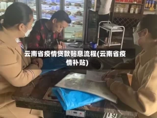云南省疫情贷款贴息流程(云南省疫情补贴)