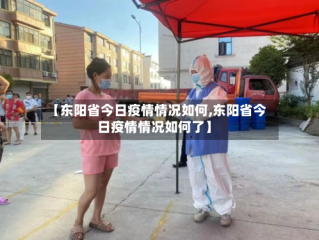 【东阳省今日疫情情况如何,东阳省今日疫情情况如何了】