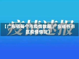 【广东省每个市疫情数据,广东省各市区疫情情况】