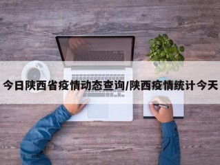 今日陕西省疫情动态查询/陕西疫情统计今天