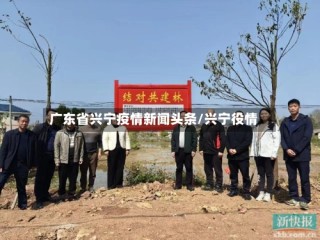 广东省兴宁疫情新闻头条/兴宁役情
