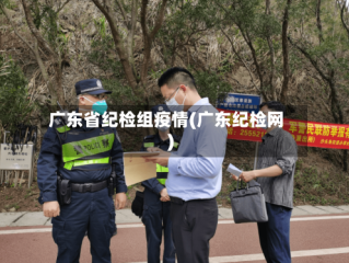 广东省纪检组疫情(广东纪检网)