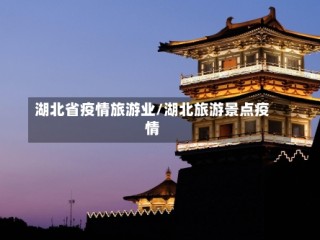 湖北省疫情旅游业/湖北旅游景点疫情