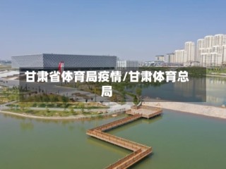 甘肃省体育局疫情/甘肃体育总局