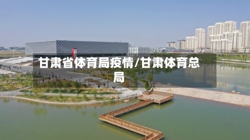 甘肃省体育局疫情/甘肃体育总局