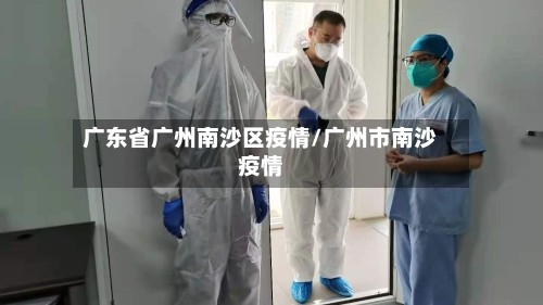 广东省广州南沙区疫情/广州市南沙疫情